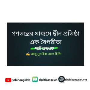 গণতন্ত্রের মাধ্যমে দ্বীন প্রতিষ্ঠা এক বৈপরীত্য –
